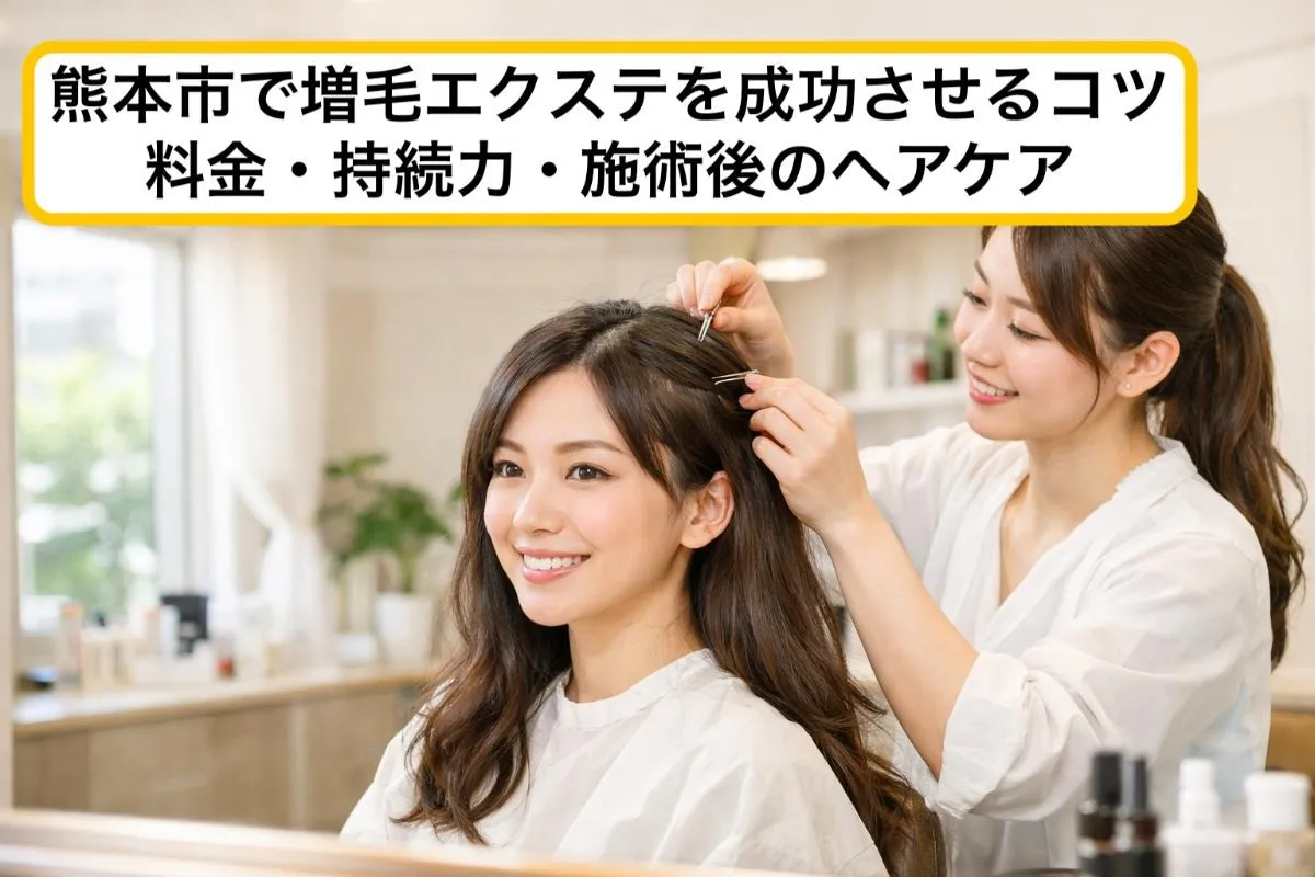 熊本市で増毛エクステを成功させるコツ｜料金・持続力・施術後のヘアケア