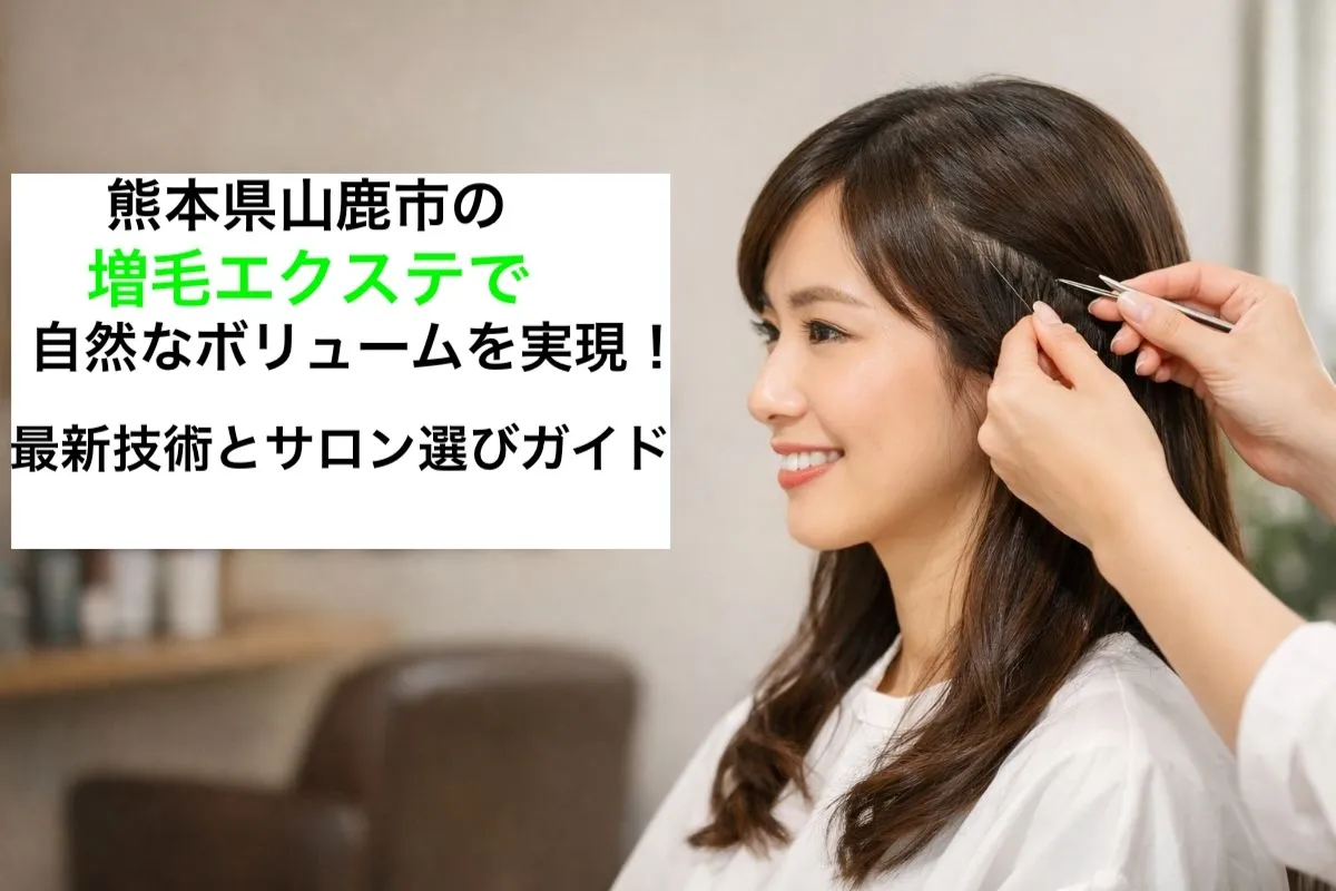 熊本県山鹿市の増毛エクステで自然なボリュームを実現！最新技術とサロン選びガイド